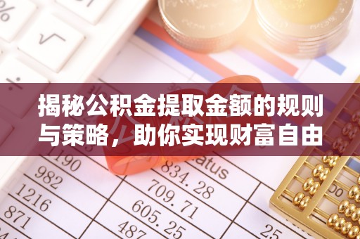 临江揭秘公积金提取金额的规则与策略，助你实现财富自由
