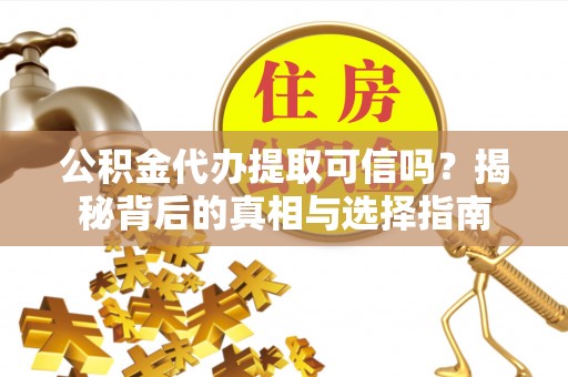 临江公积金代办提取可信吗？揭秘背后的真相与选择指南