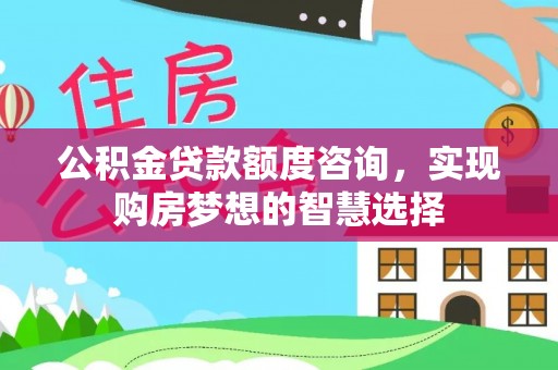 临江公积金贷款额度咨询，实现购房梦想的智慧选择
