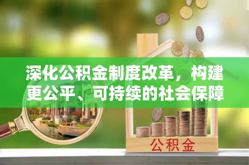 临江深化公积金制度改革，构建更公平、可持续的社会保障体系