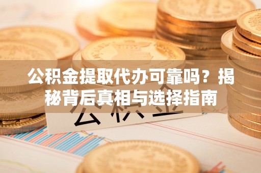 临江公积金提取代办可靠吗？揭秘背后真相与选择指南