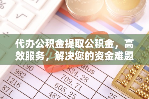 临江代办公积金提取公积金，高效服务，解决您的资金难题