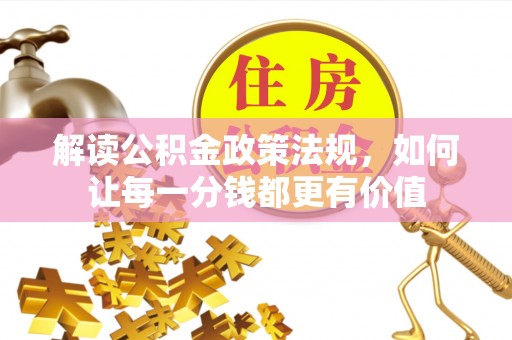 临江解读公积金政策法规，如何让每一分钱都更有价值