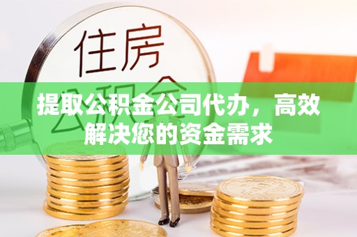 临江提取公积金公司代办，高效解决您的资金需求