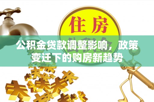 临江公积金贷款调整影响，政策变迁下的购房新趋势