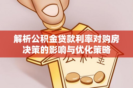 临江解析公积金贷款利率对购房决策的影响与优化策略