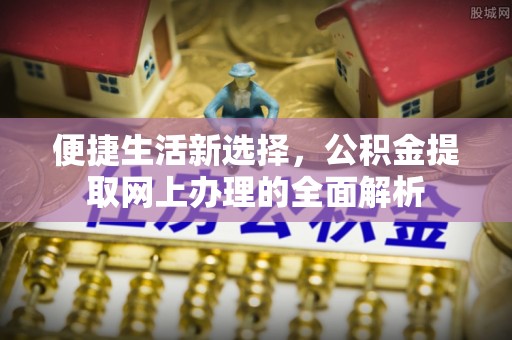临江便捷生活新选择，公积金提取网上办理的全面解析
