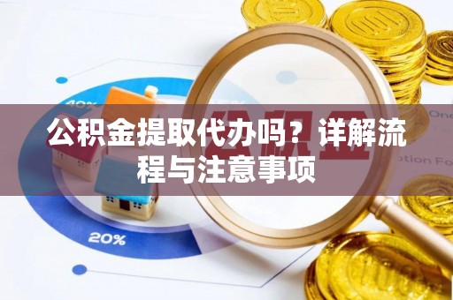 临江公积金提取代办吗？详解流程与注意事项