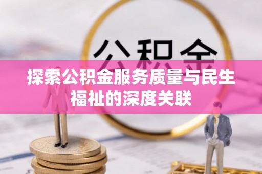 临江探索公积金服务质量与民生福祉的深度关联