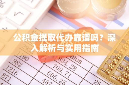 临江公积金提取代办靠谱吗？深入解析与实用指南