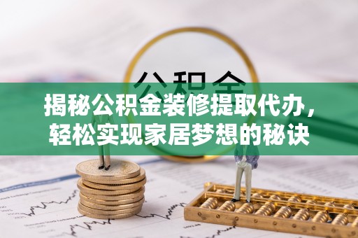 临江揭秘公积金装修提取代办，轻松实现家居梦想的秘诀