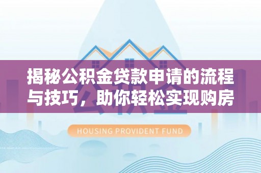临江揭秘公积金贷款申请的流程与技巧，助你轻松实现购房梦