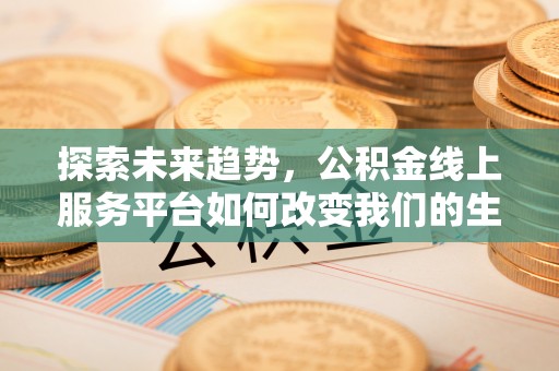 临江探索未来趋势，公积金线上服务平台如何改变我们的生活