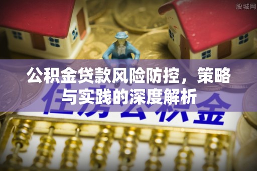 临江公积金贷款风险防控，策略与实践的深度解析