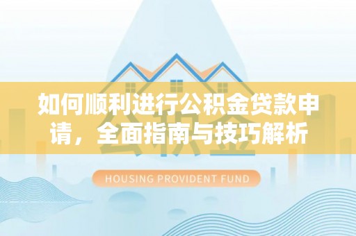 临江如何顺利进行公积金贷款申请，全面指南与技巧解析