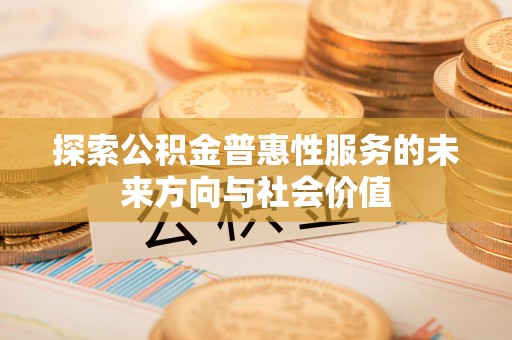 临江探索公积金普惠性服务的未来方向与社会价值