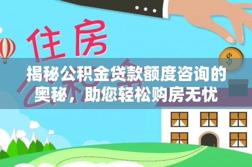 临江揭秘公积金贷款额度咨询的奥秘，助您轻松购房无忧