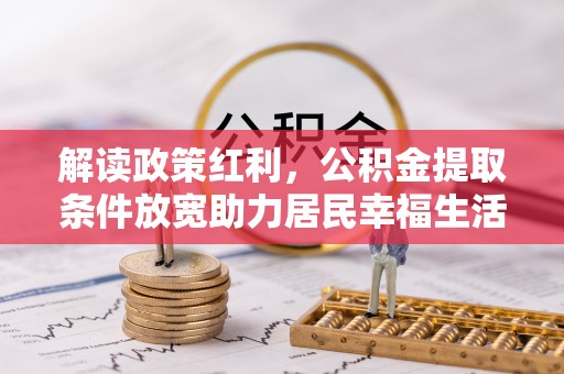 临江解读政策红利，公积金提取条件放宽助力居民幸福生活