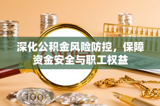 临江深化公积金风险防控，保障资金安全与职工权益