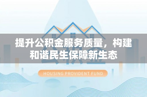 临江提升公积金服务质量，构建和谐民生保障新生态