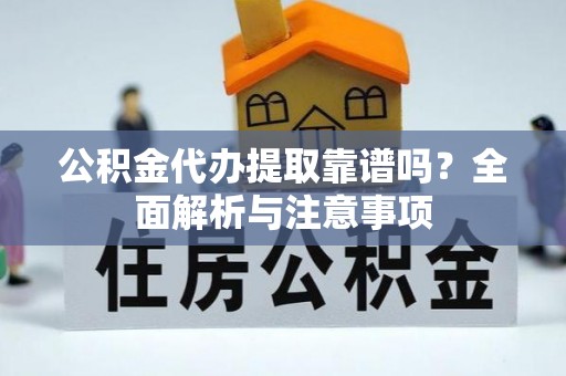 临江公积金代办提取靠谱吗？全面解析与注意事项