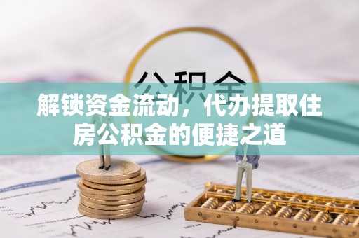临江解锁资金流动，代办提取住房公积金的便捷之道