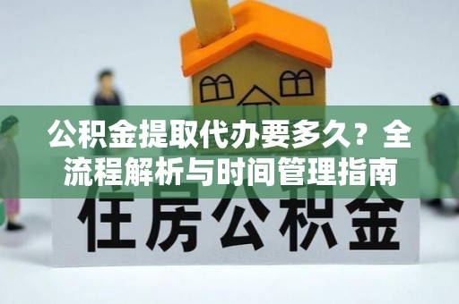 临江公积金提取代办要多久？全流程解析与时间管理指南