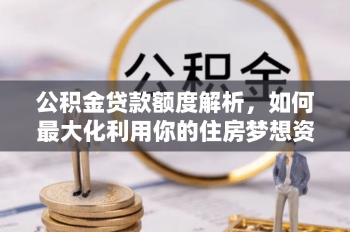 临江公积金贷款额度解析，如何最大化利用你的住房梦想资金