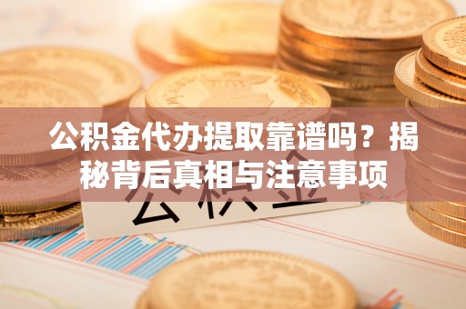 临江公积金代办提取靠谱吗？揭秘背后真相与注意事项