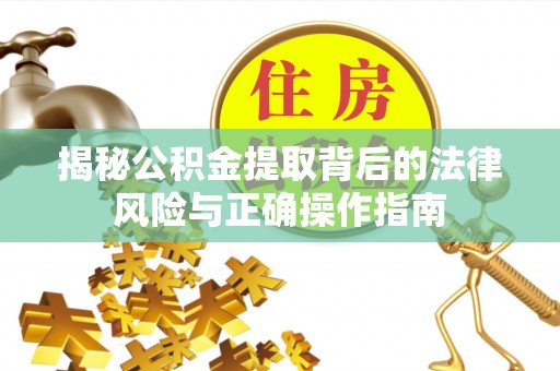 临江揭秘公积金提取背后的法律风险与正确操作指南