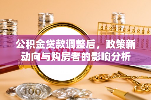 临江公积金贷款调整后，政策新动向与购房者的影响分析