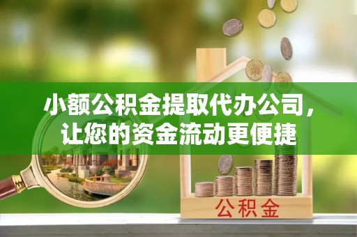临江小额公积金提取代办公司，让您的资金流动更便捷