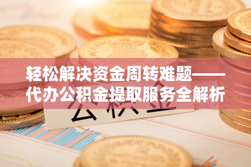 临江轻松解决资金周转难题——代办公积金提取服务全解析