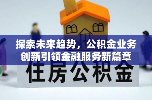 临江探索未来趋势，公积金业务创新引领金融服务新篇章