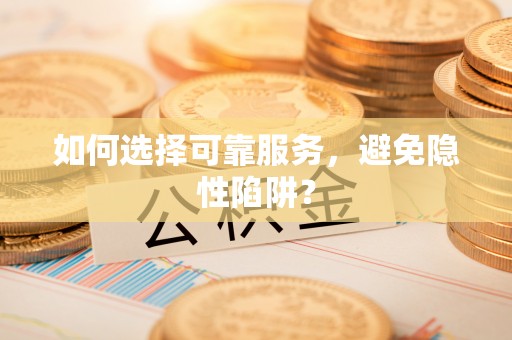 临江如何选择可靠服务，避免隐性陷阱？