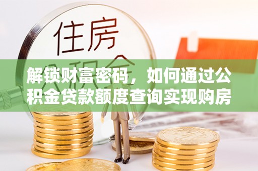 临江解锁财富密码，如何通过公积金贷款额度查询实现购房梦想