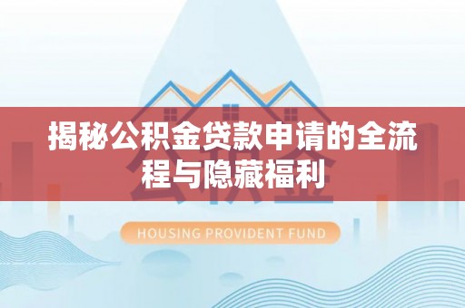 临江揭秘公积金贷款申请的全流程与隐藏福利
