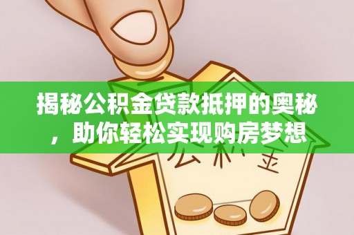 临江揭秘公积金贷款抵押的奥秘，助你轻松实现购房梦想