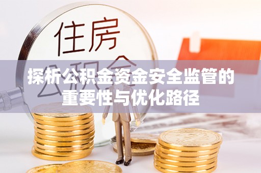 临江探析公积金资金安全监管的重要性与优化路径