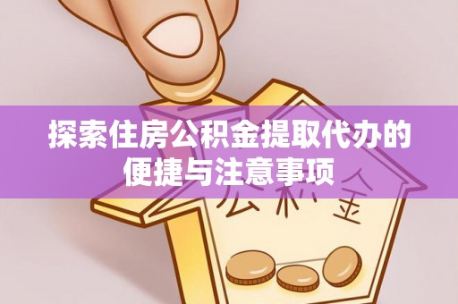 临江探索住房公积金提取代办的便捷与注意事项