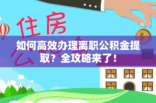 临江如何高效办理离职公积金提取？全攻略来了！