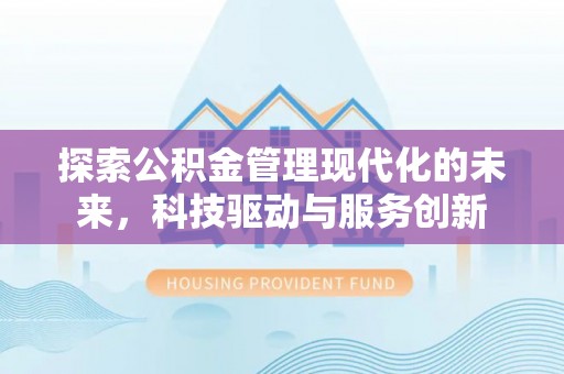 临江探索公积金管理现代化的未来，科技驱动与服务创新