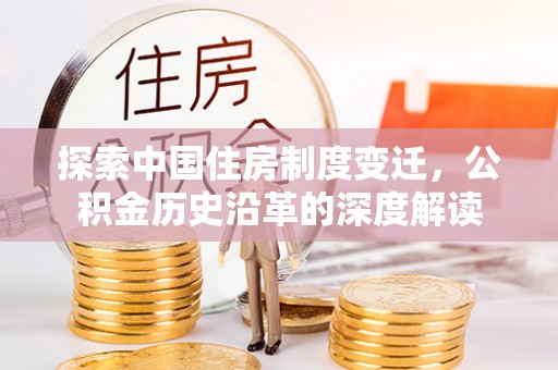 临江探索中国住房制度变迁，公积金历史沿革的深度解读
