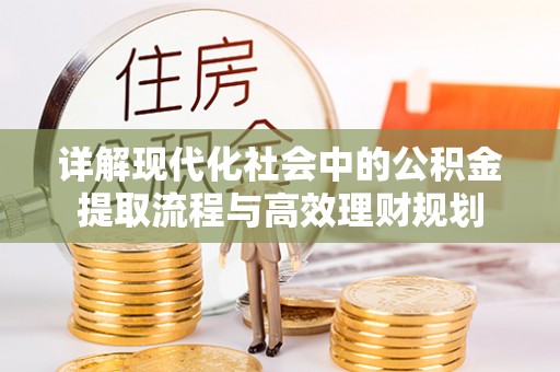 临江详解现代化社会中的公积金提取流程与高效理财规划