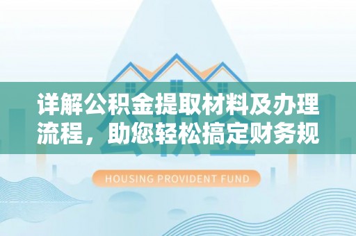 临江详解公积金提取材料及办理流程，助您轻松搞定财务规划