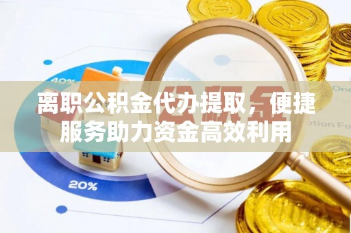 临江离职公积金代办提取，便捷服务助力资金高效利用