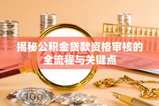 临江揭秘公积金贷款资格审核的全流程与关键点