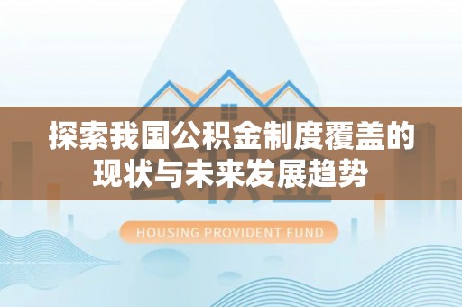 临江探索我国公积金制度覆盖的现状与未来发展趋势