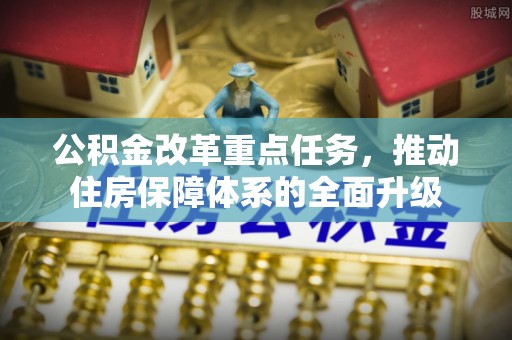 临江公积金改革重点任务，推动住房保障体系的全面升级