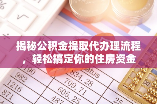 临江揭秘公积金提取代办理流程，轻松搞定你的住房资金